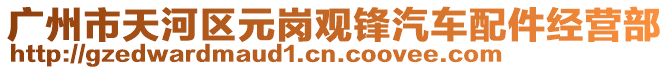 廣州市天河區元崗觀鋒汽車配件經營部
