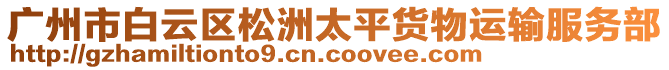 廣州市白云區(qū)松洲太平貨物運輸服務(wù)部