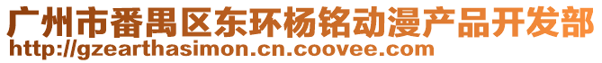 廣州市番禺區(qū)東環(huán)楊銘動漫產(chǎn)品開發(fā)部