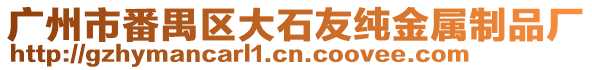 廣州市番禺區大石友純金屬制品廠