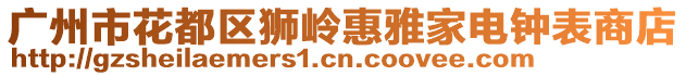 廣州市花都區獅嶺惠雅家電鐘表商店