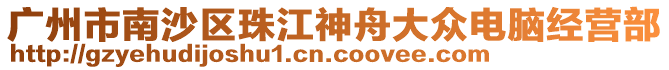 廣州市南沙區(qū)珠江神舟大眾電腦經(jīng)營(yíng)部