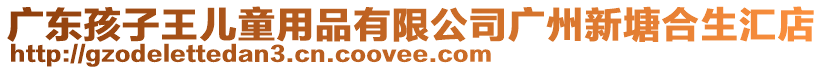 廣東孩子王兒童用品有限公司廣州新塘合生匯店