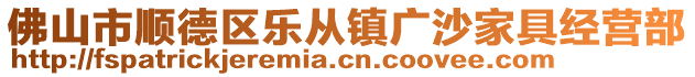 佛山市順德區(qū)樂從鎮(zhèn)廣沙家具經(jīng)營部