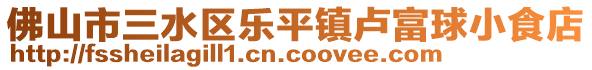 佛山市三水區(qū)樂(lè)平鎮(zhèn)盧富球小食店