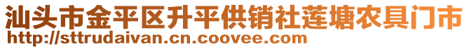 汕頭市金平區(qū)升平供銷社蓮塘農(nóng)具門市