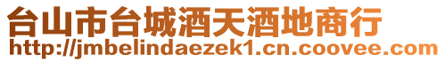 臺(tái)山市臺(tái)城酒天酒地商行