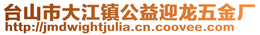 臺山市大江鎮公益迎龍五金廠