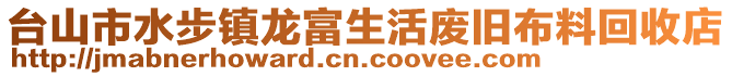 臺山市水步鎮龍富生活廢舊布料回收店