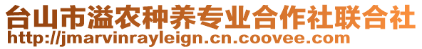 臺(tái)山市溢農(nóng)種養(yǎng)專(zhuān)業(yè)合作社聯(lián)合社