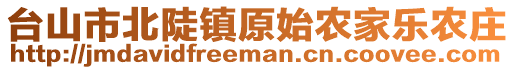 臺(tái)山市北陡鎮(zhèn)原始農(nóng)家樂(lè)農(nóng)莊