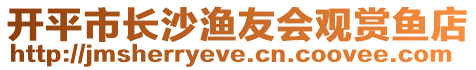 開平市長沙漁友會(huì)觀賞魚店