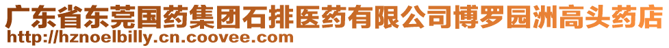 廣東省東莞國藥集團石排醫藥有限公司博羅園洲高頭藥店