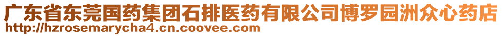 廣東省東莞國藥集團石排醫(yī)藥有限公司博羅園洲眾心藥店