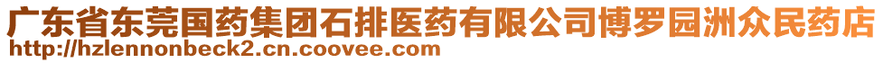 廣東省東莞國藥集團石排醫(yī)藥有限公司博羅園洲眾民藥店