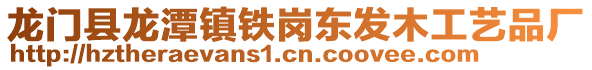 龙门县龙潭镇铁岗东发木工艺品厂