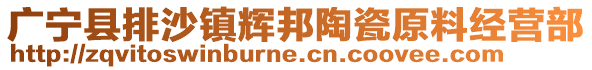 廣寧縣排沙鎮(zhèn)輝邦陶瓷原料經(jīng)營(yíng)部