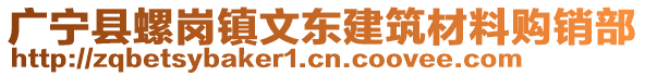 廣寧縣螺崗鎮(zhèn)文東建筑材料購銷部