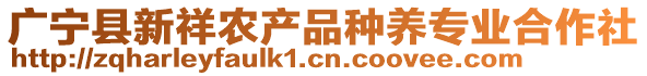 廣寧縣新祥農(nóng)產(chǎn)品種養(yǎng)專業(yè)合作社