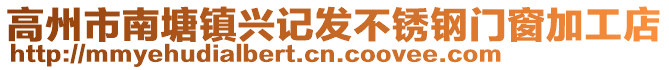 高州市南塘镇兴记发不锈钢门窗加工店