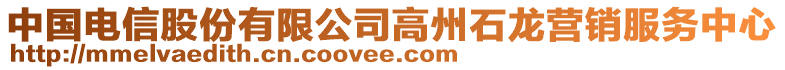 中國(guó)電信股份有限公司高州石龍營(yíng)銷(xiāo)服務(wù)中心