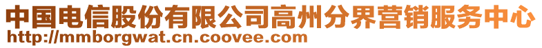 中國(guó)電信股份有限公司高州分界營(yíng)銷(xiāo)服務(wù)中心