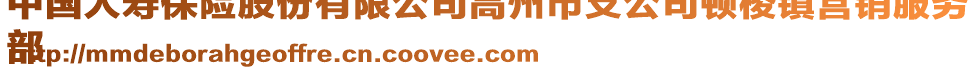 中國人壽保險股份有限公司高州市支公司頓梭鎮(zhèn)營銷服務(wù)
部