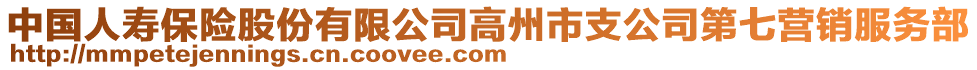 中國(guó)人壽保險(xiǎn)股份有限公司高州市支公司第七營(yíng)銷(xiāo)服務(wù)部