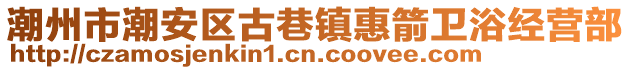 潮州市潮安區(qū)古巷鎮(zhèn)惠箭衛(wèi)浴經(jīng)營部