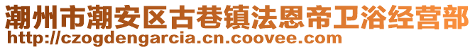 潮州市潮安區(qū)古巷鎮(zhèn)法恩帝衛(wèi)浴經(jīng)營(yíng)部