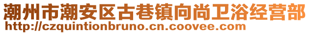 潮州市潮安區古巷鎮向尚衛浴經營部
