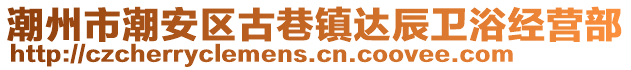 潮州市潮安區(qū)古巷鎮(zhèn)達辰衛(wèi)浴經(jīng)營部