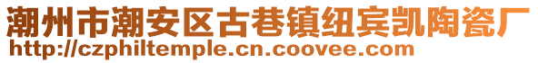 潮州市潮安區(qū)古巷鎮(zhèn)紐賓凱陶瓷廠