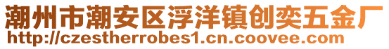 潮州市潮安區(qū)浮洋鎮(zhèn)創(chuàng)奕五金廠