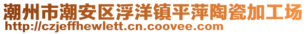 潮州市潮安區(qū)浮洋鎮(zhèn)平萍陶瓷加工場