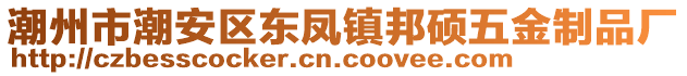 潮州市潮安區(qū)東鳳鎮(zhèn)邦碩五金制品廠