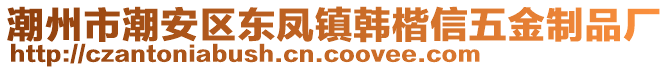 潮州市潮安區(qū)東鳳鎮(zhèn)韓楷信五金制品廠