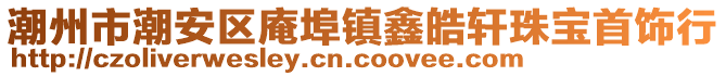 潮州市潮安區庵埠鎮鑫皓軒珠寶首飾行