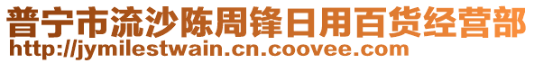 普寧市流沙陳周鋒日用百貨經(jīng)營部