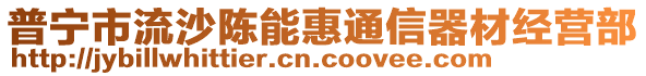 普寧市流沙陳能惠通信器材經(jīng)營部