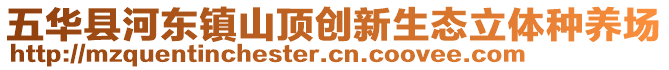 五華縣河?xùn)|鎮(zhèn)山頂創(chuàng)新生態(tài)立體種養(yǎng)場(chǎng)