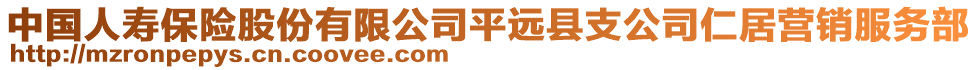 中国人寿保险股份有限公司平远县支公司仁居营销服务部