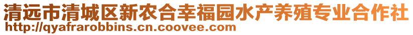 清遠(yuǎn)市清城區(qū)新農(nóng)合幸福園水產(chǎn)養(yǎng)殖專業(yè)合作社