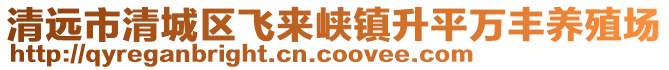 清遠市清城區飛來峽鎮升平萬豐養殖場