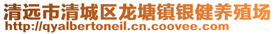 清遠(yuǎn)市清城區(qū)龍?zhí)伶?zhèn)銀健養(yǎng)殖場