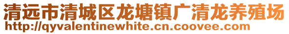 清遠市清城區龍塘鎮廣清龍養殖場