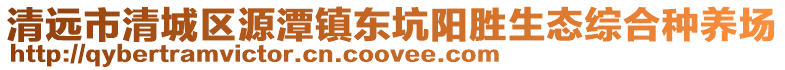 清遠(yuǎn)市清城區(qū)源潭鎮(zhèn)東坑陽勝生態(tài)綜合種養(yǎng)場