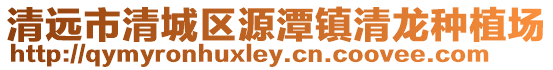 清遠(yuǎn)市清城區(qū)源潭鎮(zhèn)清龍種植場(chǎng)