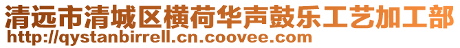 清遠市清城區橫荷華聲鼓樂工藝加工部