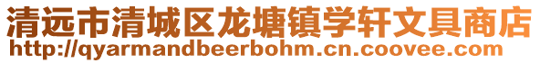 清遠市清城區龍塘鎮學軒文具商店